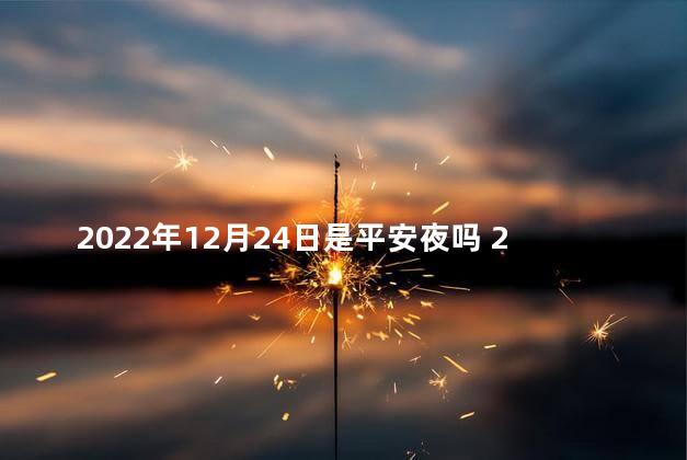 2022年12月24日是平安夜吗 2022年有闰月吗
